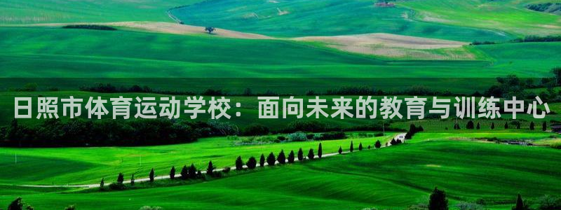 风速体育app下载安装最新版本：日照市体育运动学校：面向未来的教育与训练中心