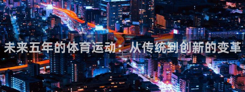 风速体育app：未来五年的体育运动：从传统到创新的变革